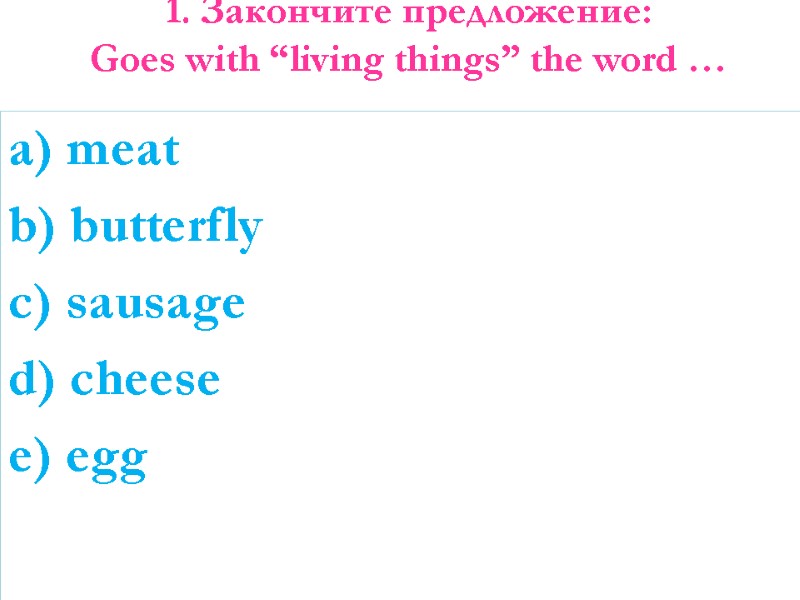 1. Закончите предложение: Goes with “living things” the word …  a) meat b)